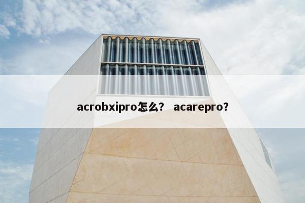acrobxipro怎么？ acarepro？