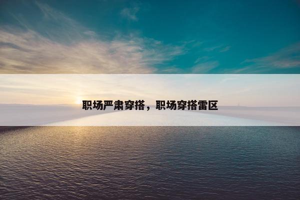 职场严肃穿搭，职场穿搭雷区
