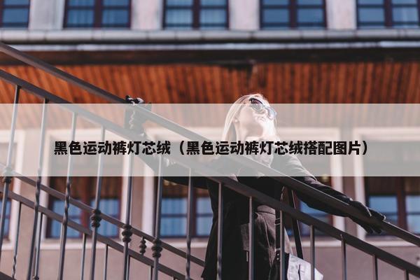 黑色运动裤灯芯绒（黑色运动裤灯芯绒搭配图片）