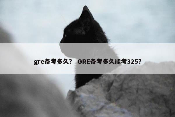 gre备考多久？ GRE备考多久能考325？