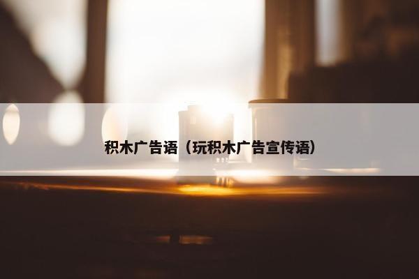 积木广告语（玩积木广告宣传语）