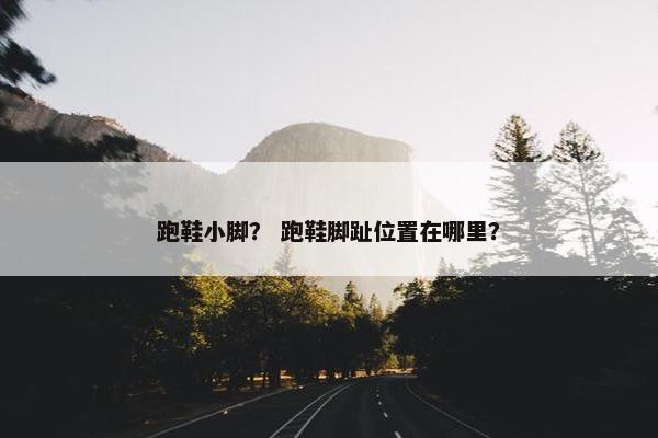 跑鞋小脚？ 跑鞋脚趾位置在哪里？