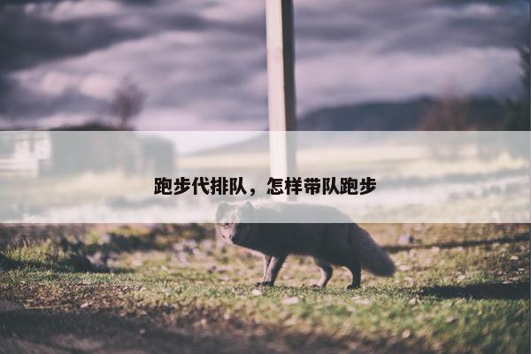 跑步代排队，怎样带队跑步