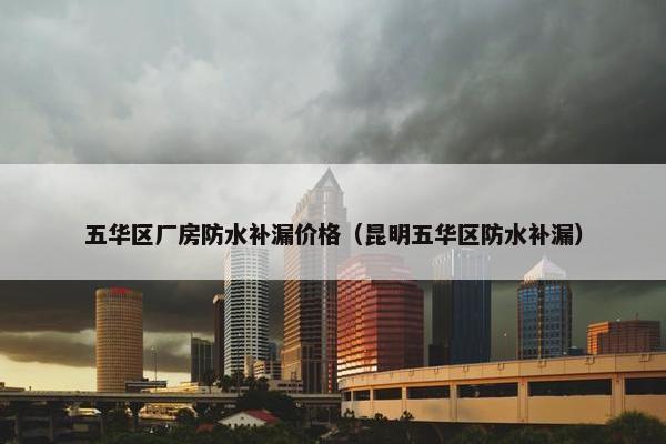 五华区厂房防水补漏价格（昆明五华区防水补漏）