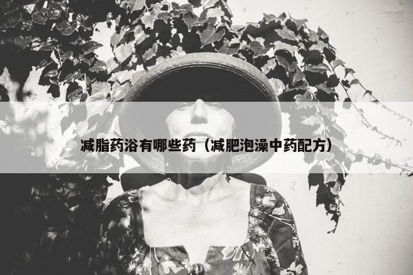减脂药浴有哪些药（减肥泡澡中药配方）
