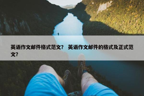 英语作文邮件格式范文？ 英语作文邮件的格式及正式范文？