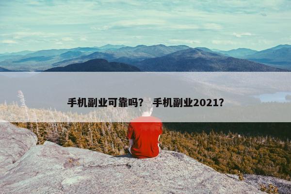 手机副业可靠吗？ 手机副业2021？