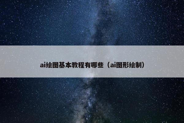 ai绘图基本教程有哪些（ai图形绘制）
