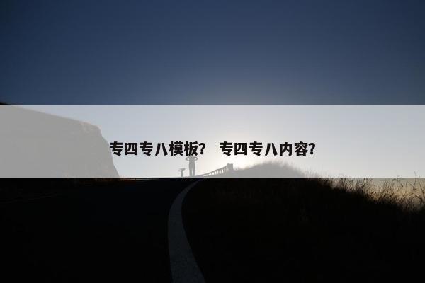 专四专八模板？ 专四专八内容？