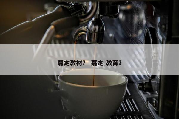 嘉定教材？ 嘉定 教育？