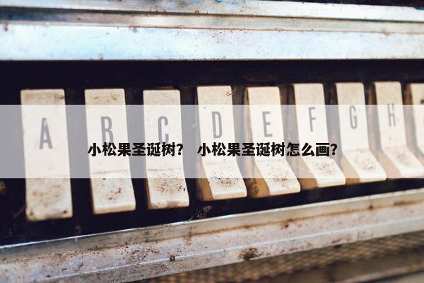 小松果圣诞树？ 小松果圣诞树怎么画？
