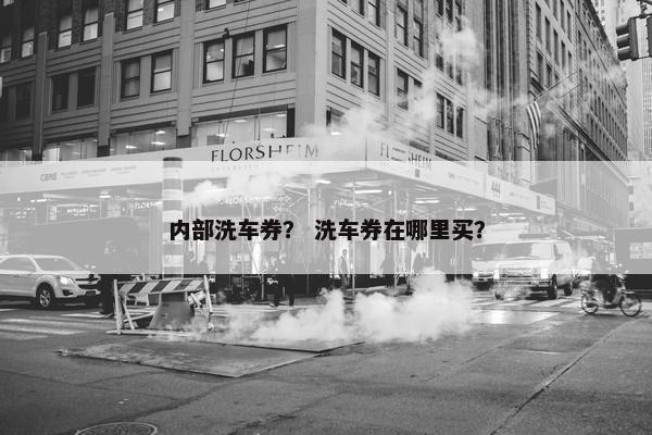 内部洗车券？ 洗车券在哪里买？