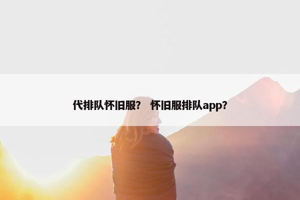 代排队怀旧服？ 怀旧服排队app？