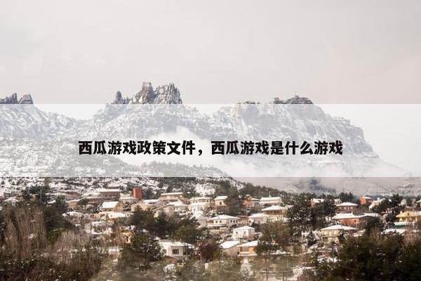 西瓜游戏政策文件，西瓜游戏是什么游戏