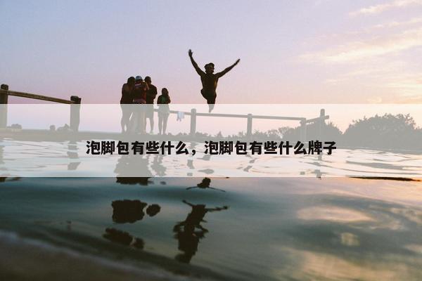 泡脚包有些什么，泡脚包有些什么牌子