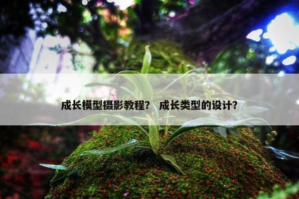 成长模型摄影教程？ 成长类型的设计？