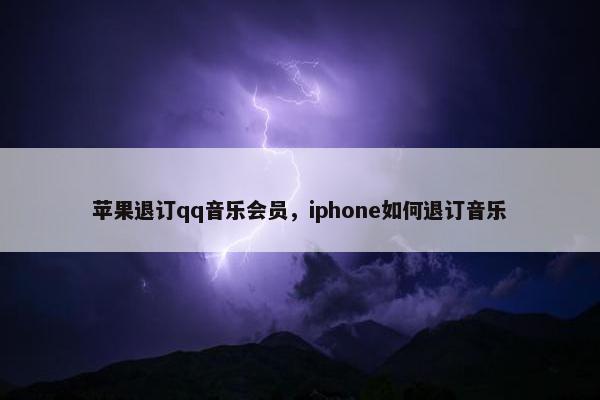 苹果退订qq音乐会员，iphone如何退订音乐