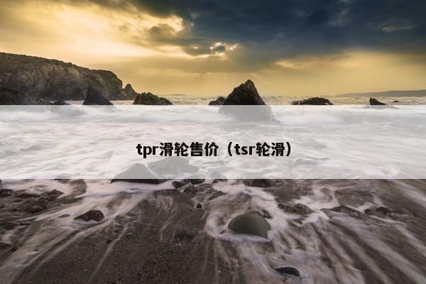 tpr滑轮售价（tsr轮滑）