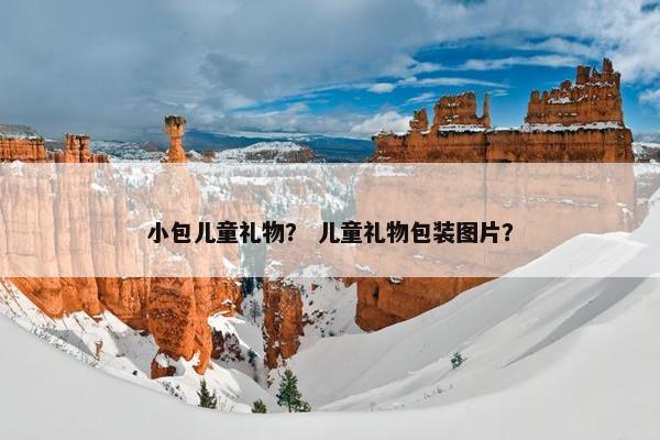小包儿童礼物？ 儿童礼物包装图片？