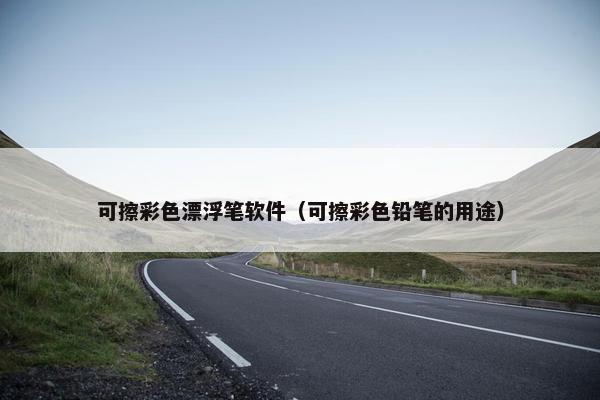 可擦彩色漂浮笔软件（可擦彩色铅笔的用途）
