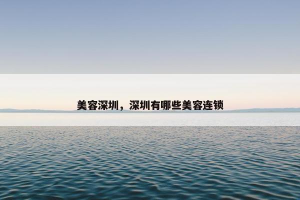 美容深圳，深圳有哪些美容连锁