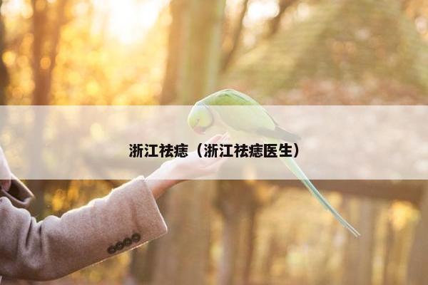 浙江祛痣（浙江祛痣医生）