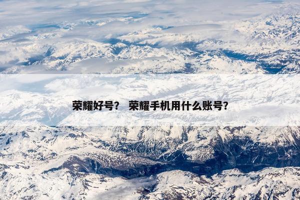 荣耀好号？ 荣耀手机用什么账号？
