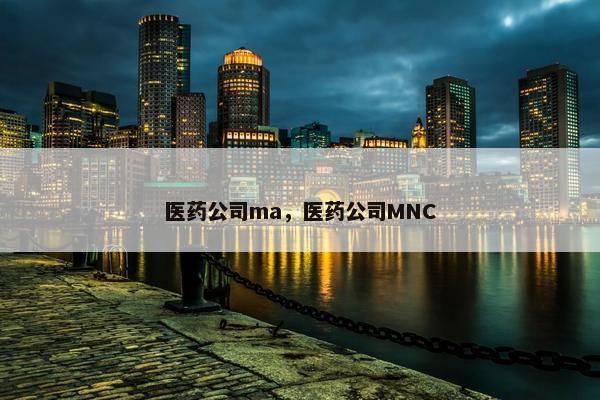 医药公司ma，医药公司MNC