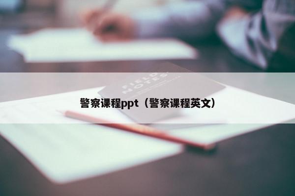 警察课程ppt（警察课程英文）
