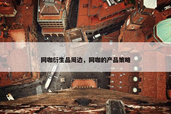 网咖衍生品周边，网咖的产品策略