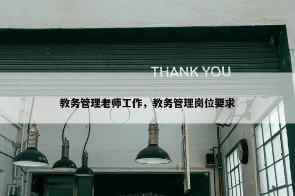 教务管理老师工作，教务管理岗位要求