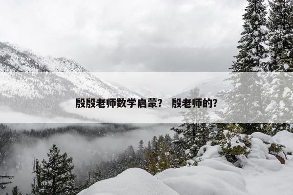 殷殷老师数学启蒙？ 殷老师的？