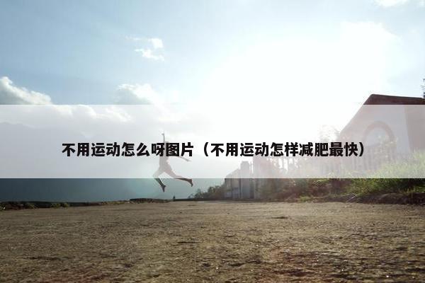 不用运动怎么呀图片（不用运动怎样减肥最快）