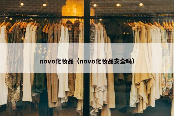 novo化妆品（novo化妆品安全吗）