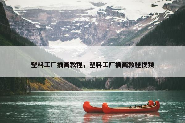 塑料工厂插画教程，塑料工厂插画教程视频