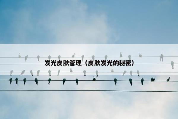 发光皮肤管理（皮肤发光的秘密）