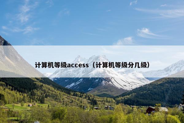 计算机等级access（计算机等级分几级）