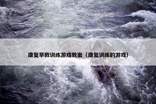康复早教训练游戏教案（康复训练的游戏）