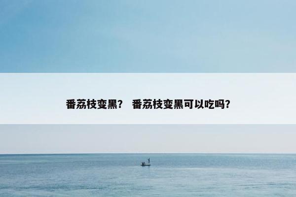 番荔枝变黑？ 番荔枝变黑可以吃吗？