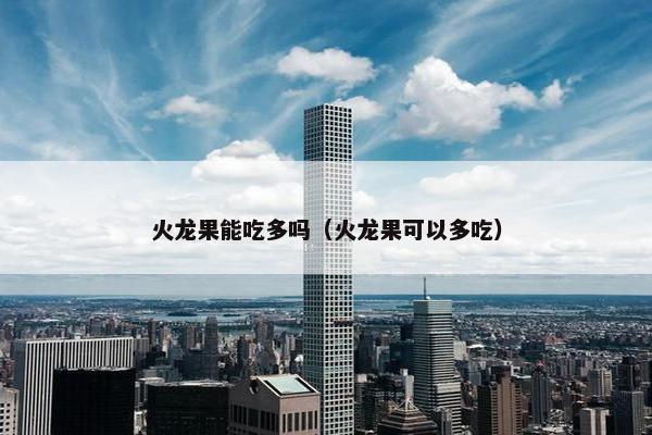火龙果能吃多吗（火龙果可以多吃）