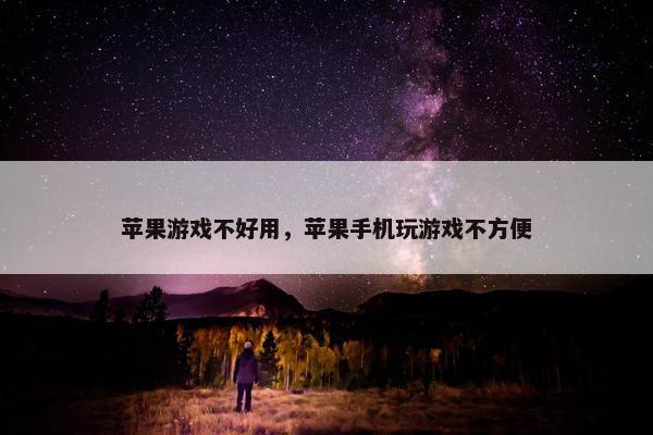 苹果游戏不好用，苹果手机玩游戏不方便