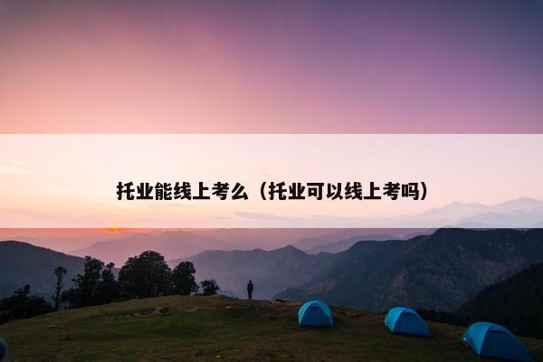 托业能线上考么（托业可以线上考吗）