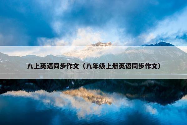 八上英语同步作文（八年级上册英语同步作文）