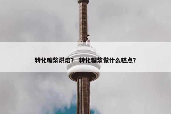转化糖浆烘焙？ 转化糖浆做什么糕点？