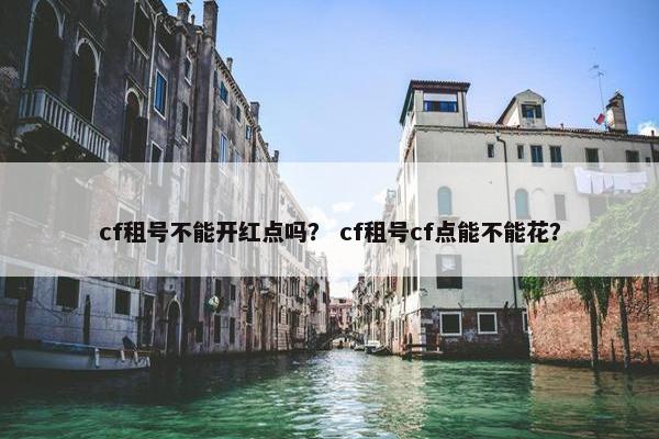 cf租号不能开红点吗？ cf租号cf点能不能花？