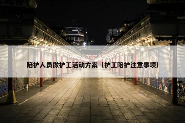 陪护人员做护工活动方案（护工陪护注意事项）