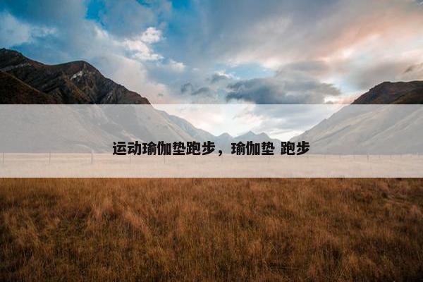 运动瑜伽垫跑步，瑜伽垫 跑步