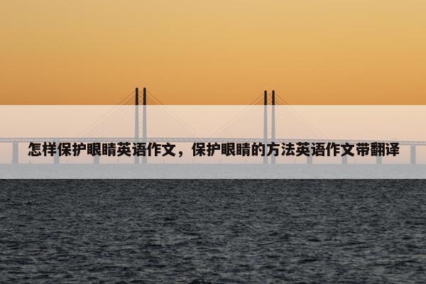 怎样保护眼睛英语作文，保护眼睛的方法英语作文带翻译