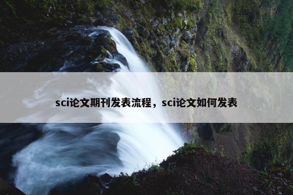 sci论文期刊发表流程，sci论文如何发表
