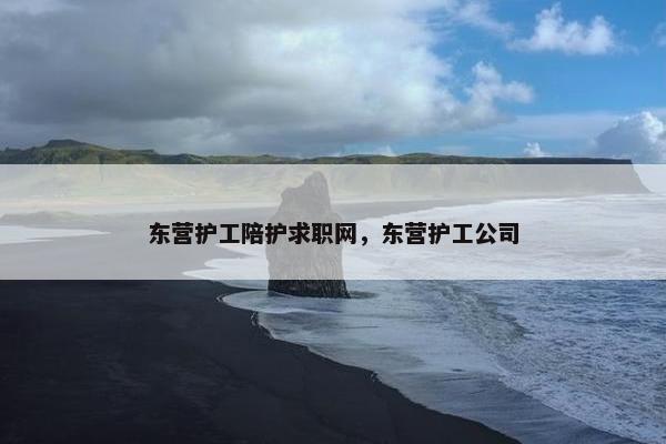 东营护工陪护求职网，东营护工公司